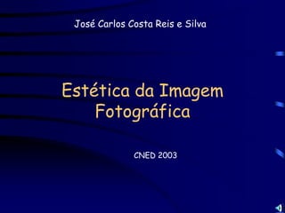 José Carlos Costa Reis e Silva




Estética da Imagem
    Fotográfica

              CNED 2003
 