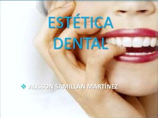 ESTÉTICA
DENTAL
 ALISSON SAMILLÁN MARTÍNEZ
 