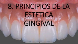 8. PRINCIPIOS DE LA
ESTETICA
GINGIVAL
 