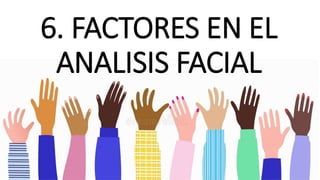 6. FACTORES EN EL
ANALISIS FACIAL
 