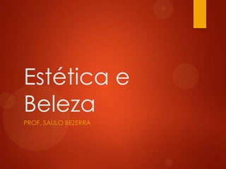 Estética e
Beleza
PROF. SAULO BEZERRA
 