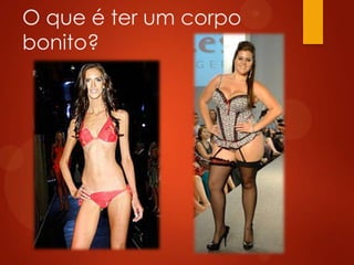 O que é ter um corpo
bonito?
 