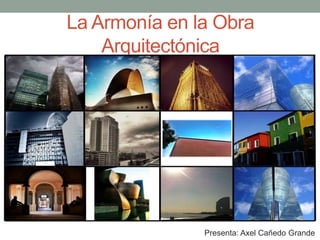 La Armonía en la Obra
Arquitectónica

Presenta: Axel Cañedo Grande

 