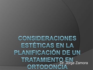Consideraciones Estéticas en la planificación de un tratamiento en Ortodoncia  Dr. Jorge Zamora 