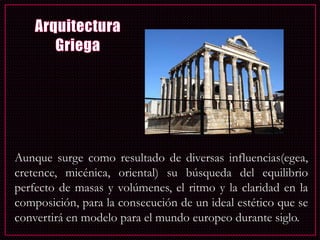 Aunque surge como resultado de diversas influencias(egea,
cretence, micénica, oriental) su búsqueda del equilibrio
perfecto de masas y volúmenes, el ritmo y la claridad en la
composición, para la consecución de un ideal estético que se
convertirá en modelo para el mundo europeo durante siglo.
 