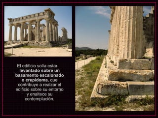 El edificio solía estar
levantado sobre un
basamento escalonado
o crepidoma, que
contribuye a realzar el
edificio sobre su entorno
y enaltece su
contemplación.
 