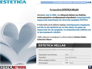 Το περιοδικό ESTETICA HELLAS
Αποτελεί, από το 2002, την ελληνική έκδοση του διεθνώς
αναγνωρισμένου συνδρομητικού περιοδικο...