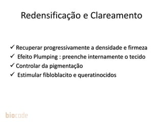 Redensificação e Clareamento
 Recuperar progressivamente a densidade e firmeza
 Efeito Plumping : preenche internamente o tecido
 Controlar da pigmentação
 Estimular fibloblacito e queratinocidos
 