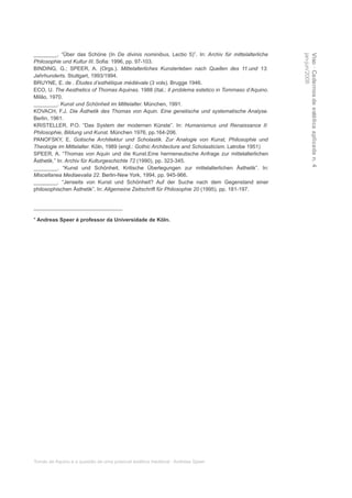 ________. “Über das Schöne (In De divinis nominibus, Lectio 5)”. In: Archiv für mittelalterliche




                                                                                                    jan-jun/2008
                                                                                                    Viso · Cadernos de estética aplicada n. 4
Philosophie und Kultur III. Sofia: 1996, pp. 97-103.
BINDING, G.; SPEER, A. (Orgs.). Mittelalterliches Kunsterleben nach Quellen des 11.und 13.
Jahrhunderts. Stuttgart, 1993/1994.
BRUYNE, E. de . Études d’esthétique médiévale (3 vols). Brugge 1946.
ECO, U. The Aesthetics of Thomas Aquinas. 1988 (Ital.: Il problema estetico in Tommaso d’Aquino.
Milão, 1970.
________. Kunst und Schönheit im Mittelalter. München, 1991.
KOVACH, F.J. Die Ästhetik des Thomas von Aquin. Eine genetische und systematische Analyse.
Berlin, 1961.
KRISTELLER, P.O. “Das System der modernen Künste”. In: Humanismus und Renaissance II:
Philosophie, Bildung und Kunst. München 1976, pp.164-206.
PANOFSKY, E. Gotische Architektur und Scholastik. Zur Analogie von Kunst, Philosophie und
Theologie im Mittelalter. Köln, 1989 (engl.: Gothic Architecture and Scholasticism. Latrobe 1951)
SPEER, A. “Thomas von Aquin und die Kunst.Eine hermeneutische Anfrage zur mittelalterlichen
Ästhetik.” In: Archiv für Kulturgeschichte 72 (1990), pp. 323-345.
________. “Kunst und Schönheit. Kritische Überlegungen zur mittelalterlichen Ästhetik”. In:
Miscellanea Mediaevalia 22. Berlin-New York, 1994, pp. 945-966.
________. “Jenseits von Kunst und Schönheit? Auf der Suche nach dem Gegenstand einer
philosophischen Ästhetik”. In: Allgemeine Zeitschrift für Philosophie 20 (1995), pp. 181-197.


______________________________

* Andreas Speer é professor da Universidade de Köln.




Tomás de Aquino e a questão de uma possível estética medieval · Andreas Speer
 