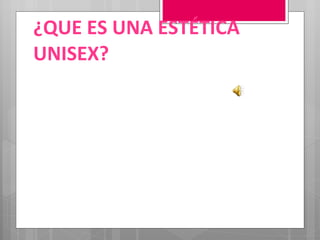 ¿QUE ES UNA ESTÉTICA UNISEX? 