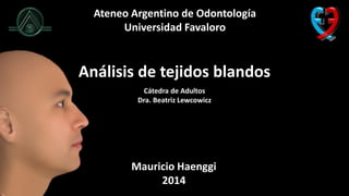 Ateneo Argentino de Odontología
Universidad Favaloro
Análisis de tejidos blandos
Mauricio Haenggi
2014
Cátedra de Adultos
Dra. Beatriz Lewcowicz
 