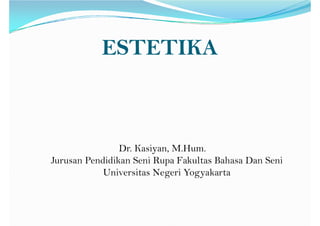 ESTETIKA
Dr. Kasiyan, M.Hum.
Dr. Kasiyan, M.Hum.
Jurusan Pendidikan Seni Rupa Fakultas Bahasa Dan Seni
Universitas Negeri Yogyakarta
 