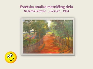 Estetska analiza metničkog dela
Nadežda Petrovid „ Resnik“ , 1904

 