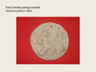 Rad učenika petog razreda
Nastavna jedinica- Oblik

 