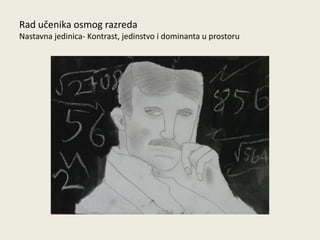 Rad učenika osmog razreda
Nastavna jedinica- Kontrast, jedinstvo i dominanta u prostoru

 
