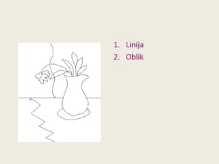 1. Linija
2. Oblik

 