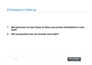 8 Prozesse im Start-up
1. Wie bekomme ich das Chaos im Büro und auf dem Schreibtisch in den
Griff?
Seite 108
2. Wie transportiert man als Gründer seine Idee?
 