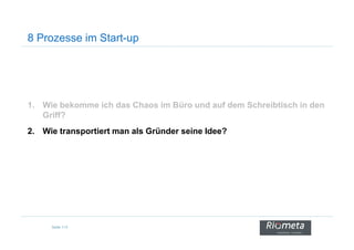 8 Prozesse im Start-up
1. Wie bekomme ich das Chaos im Büro und auf dem Schreibtisch in den
Griff?
Seite 113
2. Wie transportiert man als Gründer seine Idee?
 