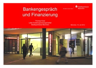 Bankengespräch
und Finanzierung
Thomas Fürst
Leiter ExistenzgründungsCenter
Stadtsparkasse München München, 18. Juli 2012
 