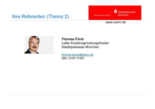 Ihre Referenten (Thema 2)
Thomas Fürst
Leiter ExistenzgründungsCenter
Stadtsparkasse München
thomas.fuerst@sskm.de
www.sskm.de
thomas.fuerst@sskm.de
089 / 2167-11261
 