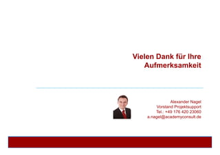 Vielen Dank für Ihre
Aufmerksamkeit
Alexander Nagel
Vorstand Projektsupport
Tel.: +49 176 420 23060
a.nagel@academyconsult.de
 