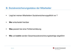 B. Sozialversicherungsstatus der Mitarbeiter
Liegt bei meinen Mitarbeitern Sozialversicherungspflicht vor ?
Wer entscheidet hierüber
Seite 94
Was passiert bei einer Fehleinschätzung
Wie und wohin werden Gesamtsozialversicherungsbeiträge abgeführt
 
