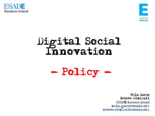 Digital Social
Innovation
- Policy Mila Gasco
Esteve Almirall

ESADE	
  Business	
  School	
  
mila.gasco@esade.edu
esteve.almirall@esade,edu

 