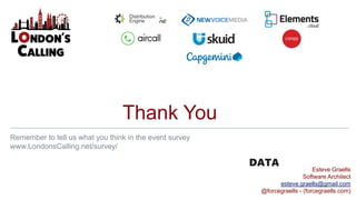 Thank You
Remember to tell us what you think in the event survey
www.LondonsCalling.net/survey/
Esteve Graells
Software Architect
esteve.graells@gmail.com
@forcegraells - (forcegraells.com)
DATA
 