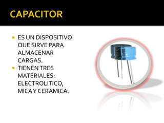  ES UN DISPOSITIVO
  QUE SIRVE PARA
  ALMACENAR
  CARGAS.
 TIENEN TRES
  MATERIALES:
  ELECTROLITICO,
  MICA Y CERAMICA.
 