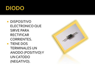  DISPOSITIVO
  ELECTRONICO QUE
  SIRVE PARA
  RECTIFICAR
  CORRIENTES.
 TIENE DOS
  TERMINALES UN
  ANODO (POSITIVO) Y
  UN CATODO
  (NEGATIVO).
 