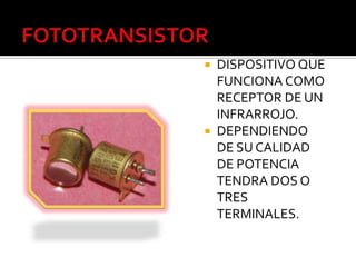  DISPOSITIVO QUE
  FUNCIONA COMO
  RECEPTOR DE UN
  INFRARROJO.
 DEPENDIENDO
  DE SU CALIDAD
  DE POTENCIA
  TENDRA DOS O
  TRES
  TERMINALES.
 