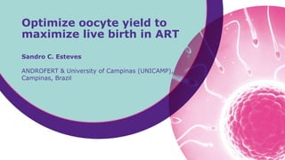 Sandro C. Esteves
ANDROFERT & University of Campinas (UNICAMP),
Campinas, Brazil
Optimize oocyte yield to
maximize live birth in ART
 