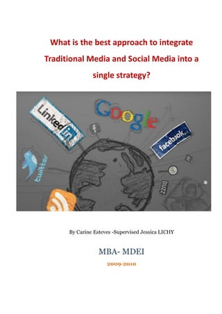 What is the best approach to integrate
Traditional Media and Social Media into a
               single strategy?




      By Carine Esteves -Supervised Jessica LICHY


                  MBA- MDEI
                     2009-2010
 