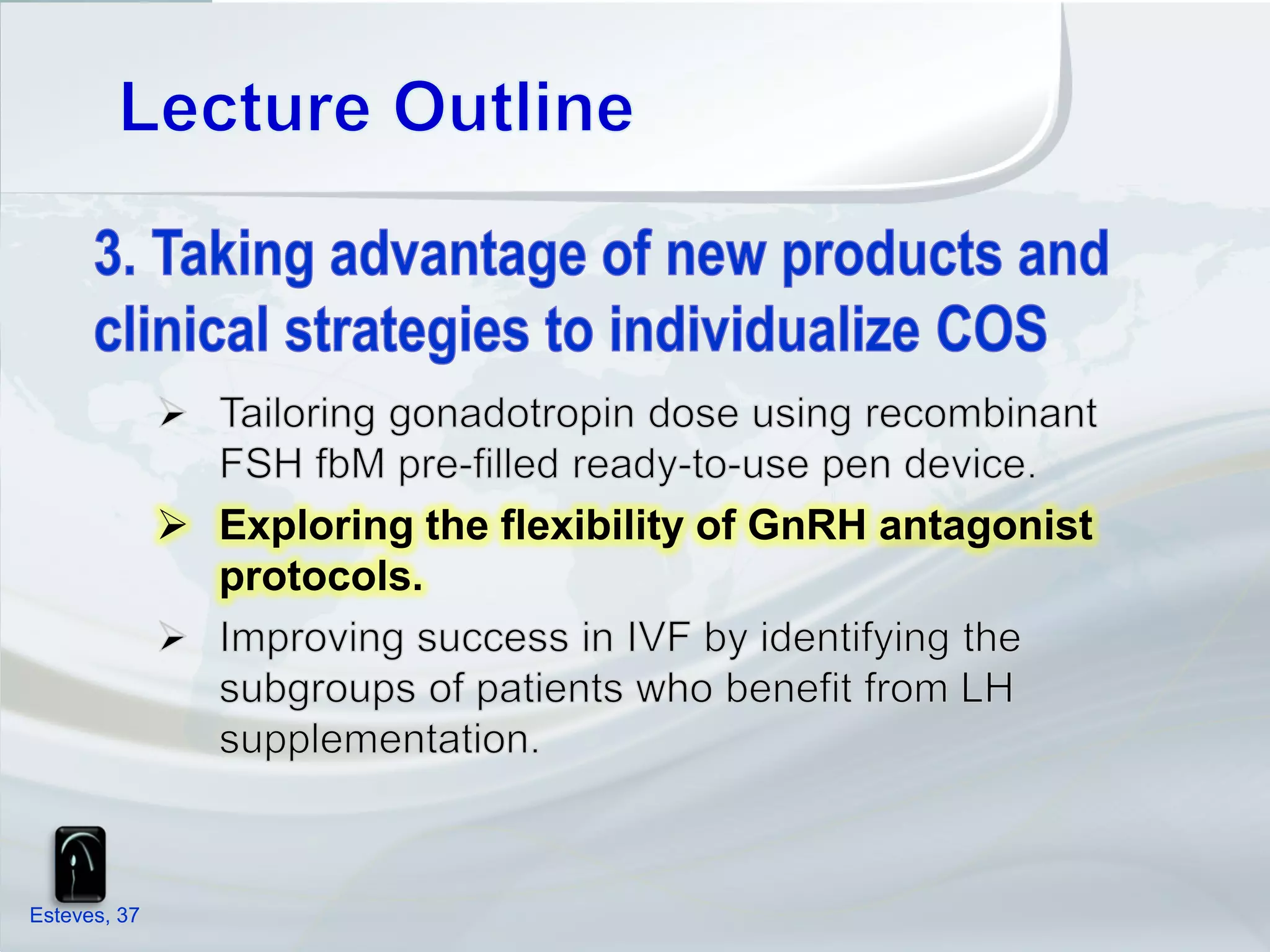  Exploring the flexibility of GnRH antagonist
                protocols.




Esteves, 37
 