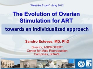 “Meet the Expert” - May 2012


The Evolution of Ovarian
  Stimulation for ART


    Sandro Esteves, MD, PhD
       Director, ANDROFERT
     Center for Male Reproduction
         Campinas, BRAZIL
 