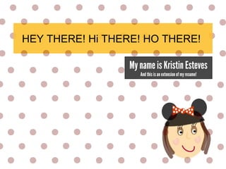 HEY THERE! Hi THERE! HO THERE!
My name is Kristin Esteves
And this is an extension of my resume!
 