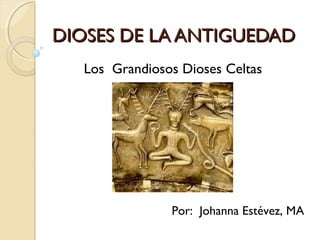 DIOSES DE LA ANTIGUEDAD
  Los Grandiosos Dioses Celtas




               Por: Johanna Estévez, MA
 