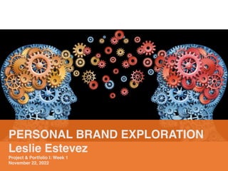 PERSONAL BRAND EXPLORATION
Leslie Estevez
Project & Portfolio I: Week 1
November 22, 2022
 