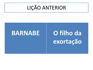 LIÇÃO ANTERIOR



BARNABE     O filho da
            exortação
 