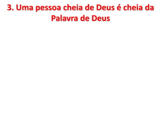 3. Uma pessoa cheia de Deus é cheia da
Palavra de Deus
 