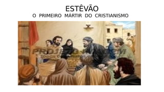 ESTÊVÃO
O PRIMEIRO MÁRTIR DO CRISTIANISMO
 