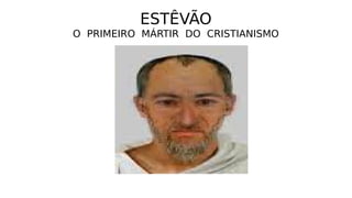 ESTÊVÃO
O PRIMEIRO MÁRTIR DO CRISTIANISMO
 