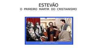 ESTEVÃO
O PRIMEIRO MÁRTIR DO CRISTIANISMO
 