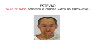 ESTEVÃO
SAULO DE TARSO CONDENOU O PRIMEIRO MÁRTIR DO CRISTIANISMO -
 