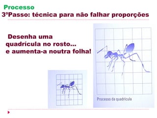 Processo
3ºPasso: técnica para não falhar proporções


  Desenha uma
 quadrícula no rosto…
 e aumenta-a noutra folha!
 