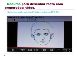 Recurso para desenhar rosto com
proporções: vídeo.
   http://www.youtube.com/watch?feature=endscreen&NR=1&v=1618qH7KojU
 