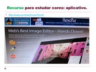 Recurso para estudar cores: aplicativo.
   http://www.sumopaint.com/home/
 