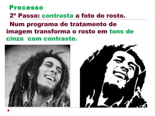Processo
 2º Passo: contrasta a foto do rosto.
 Num programa de tratamento de
imagem transforma o rosto em tons de
cinza com contraste.
 