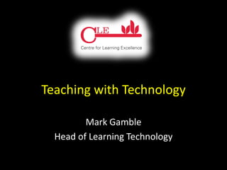 Teaching with Technology

         Mark Gamble
  Head of Learning Technology
 