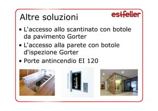 Altre soluzioni 
• L‘accesso allo scantinato con botole 
da pavimento Gorter 
• L‘accesso alla parete con botole 
d‘ispezione Gorter 
• Porte antincendio EI 120 
 